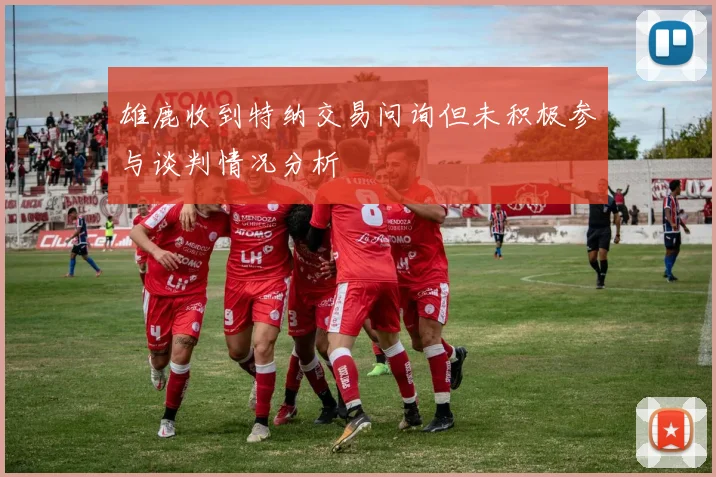 雄鹿收到特纳交易问询但未积极参与谈判情况分析