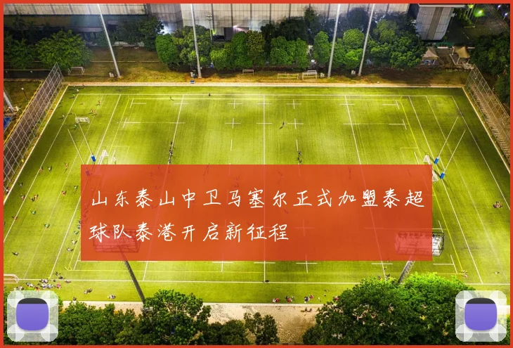 山东泰山中卫马塞尔正式加盟泰超球队泰港开启新征程