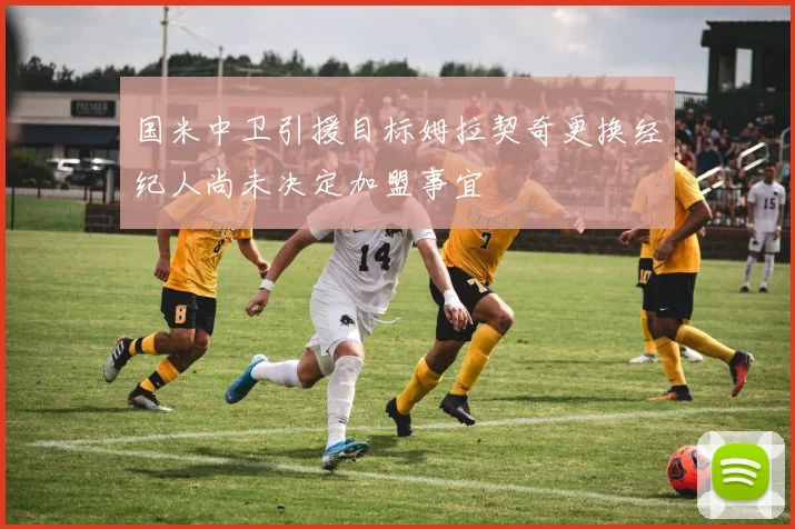国米中卫引援目标姆拉契奇更换经纪人尚未决定加盟事宜
