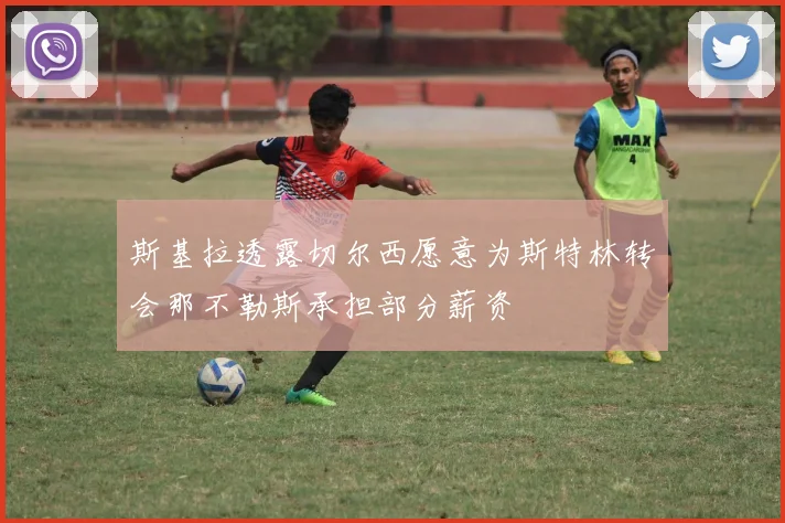 斯基拉透露切尔西愿意为斯特林转会那不勒斯承担部分薪资