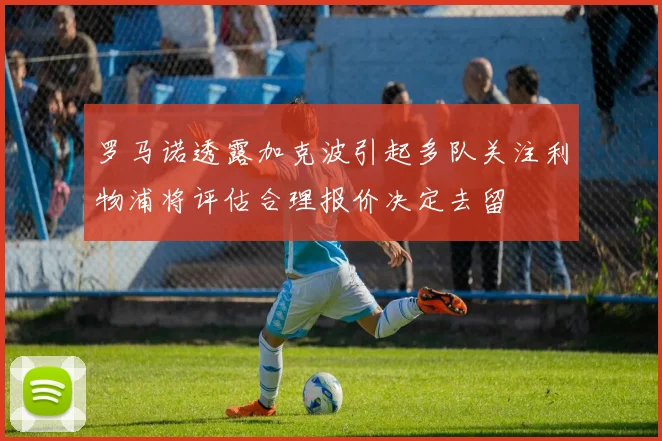 罗马诺透露加克波引起多队关注利物浦将评估合理报价决定去留