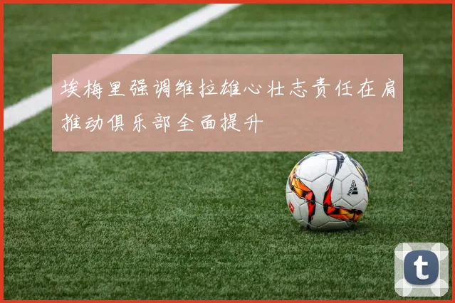 埃梅里强调维拉雄心壮志责任在肩推动俱乐部全面提升
