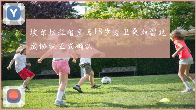 埃尔切租借罗马18岁后卫桑加雷达成协议正式确认