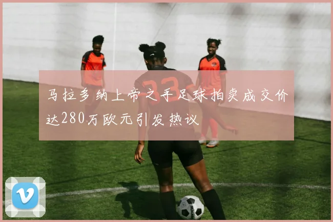 马拉多纳上帝之手足球拍卖成交价达280万欧元引发热议
