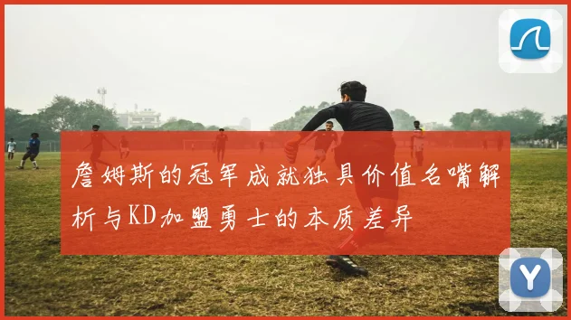詹姆斯的冠军成就独具价值名嘴解析与KD加盟勇士的本质差异