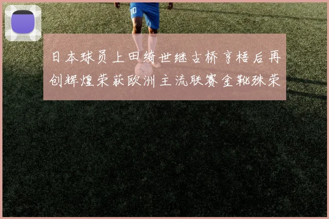 日本球员上田绮世继古桥亨梧后再创辉煌荣获欧洲主流联赛金靴殊荣